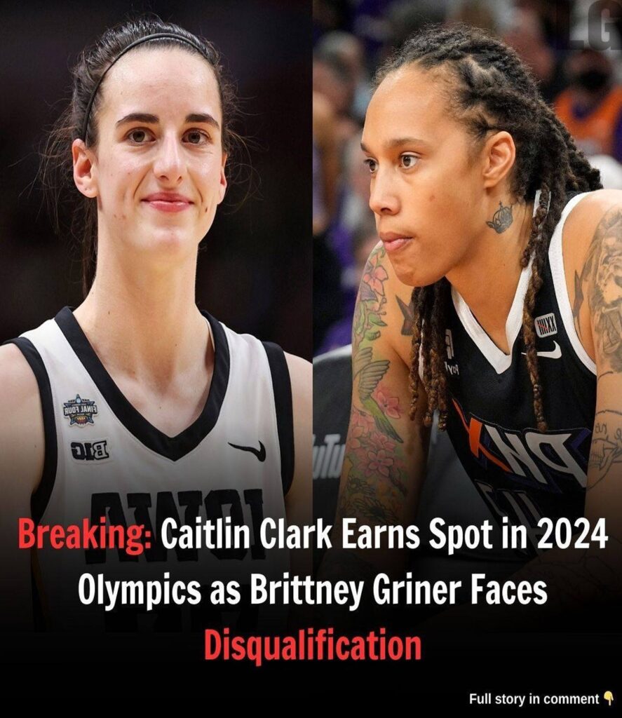 Breaking: Caitlin Clark Earns Spot in 2024 Olympics as Brittney Griner Faces Disqualification